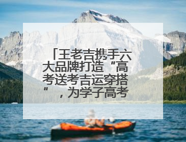 王老吉携手六大品牌打造“高考送考吉运穿搭”，为学子高考保驾护航