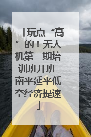玩点“高”的！无人机第一期培训班开班 南平延平低空经济提速