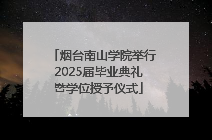 烟台南山学院举行2025届毕业典礼暨学位授予仪式