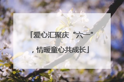 爱心汇聚庆“六一”，情暖童心共成长