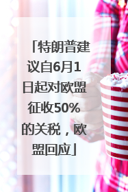 特朗普建议自6月1日起对欧盟征收50%的关税，欧盟回应