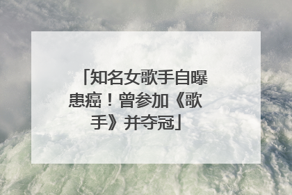 知名女歌手自曝患癌！曾参加《歌手》并夺冠