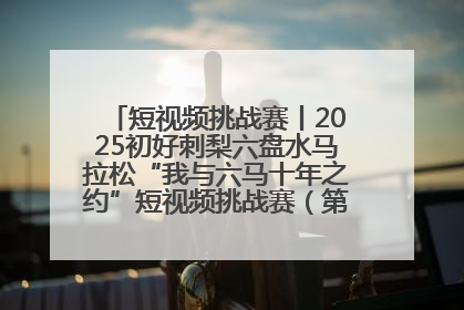短视频挑战赛丨2025初好刺梨六盘水马拉松“我与六马十年之约”短视频挑战赛（第一阶段）即将开启