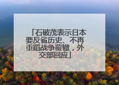 石破茂表示日本要反省历史、不再重蹈战争覆辙，外交部回应