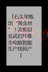 石头里炼出“黄金丝”！汝阳县玄武岩纤维全电熔智能生产线投产