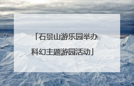 石景山游乐园举办科幻主题游园活动
