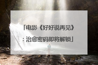 电影《好好说再见》：治愈密码即将解锁