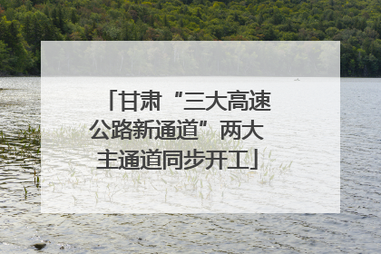 甘肃“三大高速公路新通道”两大主通道同步开工