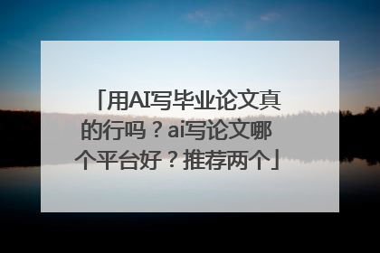 用AI写毕业论文真的行吗？ai写论文哪个平台好？推荐两个