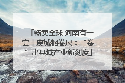 畅卖全球 河南有一套丨虞城钢卷尺：“卷”出县域产业新刻度