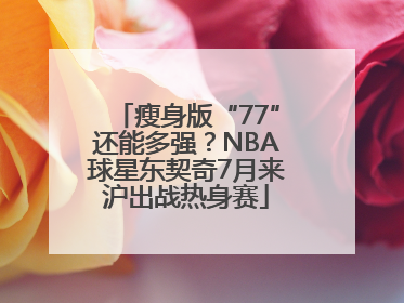 瘦身版“77”还能多强？NBA球星东契奇7月来沪出战热身赛