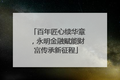 百年匠心续华章，永明金融赋能财富传承新征程