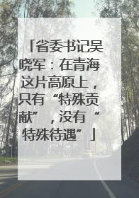 省委书记吴晓军：在青海这片高原上，只有“特殊贡献”，没有“特殊待遇”
