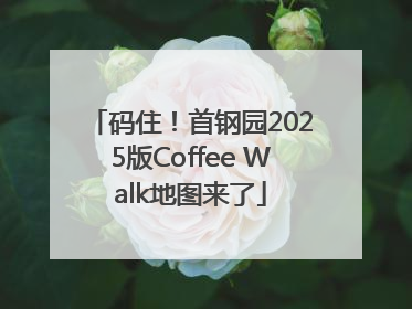 码住！首钢园2025版Coffee Walk地图来了