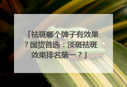 祛斑哪个牌子有效果？国货首选：淡斑祛斑效果排名第一？