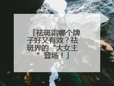 祛斑霜哪个牌子好又有效？祛斑界的“大女主”登场！