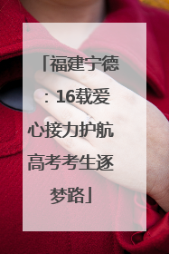 福建宁德：16载爱心接力护航高考考生逐梦路