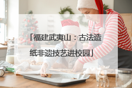 福建武夷山：古法造纸非遗技艺进校园