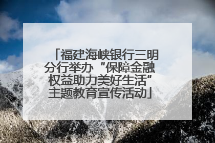 福建海峡银行三明分行举办“保障金融权益助力美好生活”主题教育宣传活动