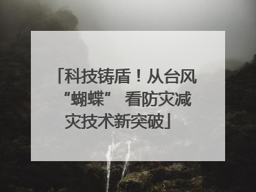 科技铸盾！从台风“蝴蝶” 看防灾减灾技术新突破