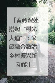 秦岭深处搭起“村光大道”：文旅融合激活乡村振兴新动能