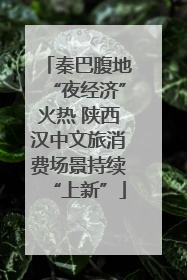 秦巴腹地“夜经济”火热 陕西汉中文旅消费场景持续“上新”