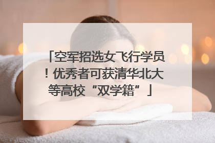 空军招选女飞行学员！优秀者可获清华北大等高校“双学籍”