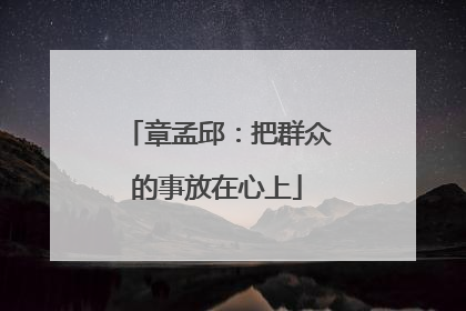 章孟邱：把群众的事放在心上