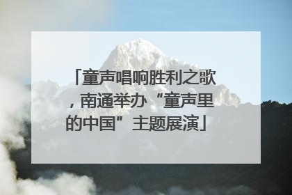 童声唱响胜利之歌，南通举办“童声里的中国”主题展演