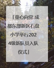 童心向党 成都东部新区石盘小学举行2024级新队员入队仪式