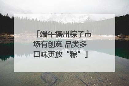 端午福州粽子市场有创意 品类多口味更放“粽”