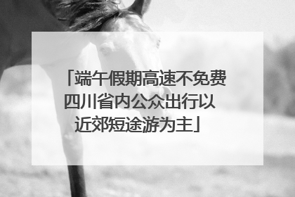 端午假期高速不免费 四川省内公众出行以近郊短途游为主
