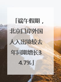 端午假期，北京口岸外国人入出境较去年同期增长34.7%