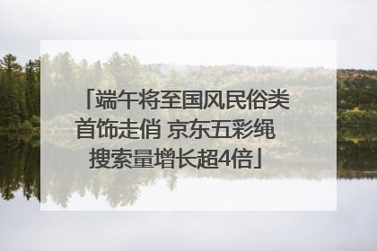 端午将至国风民俗类首饰走俏 京东五彩绳搜索量增长超4倍