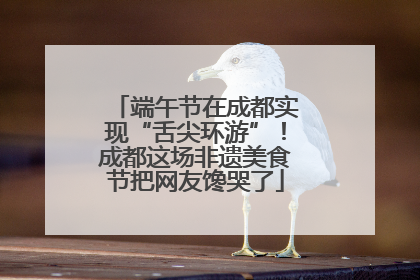 端午节在成都实现“舌尖环游”！成都这场非遗美食节把网友馋哭了