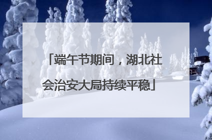 端午节期间，湖北社会治安大局持续平稳