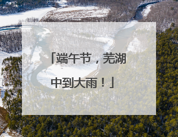 端午节，芜湖中到大雨！