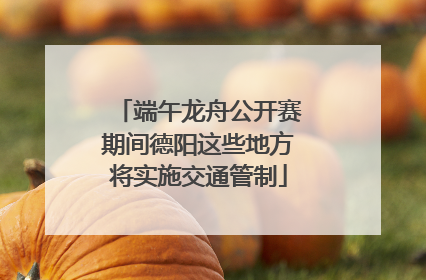 端午龙舟公开赛期间德阳这些地方将实施交通管制