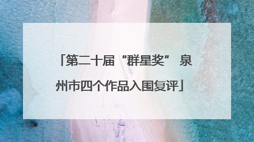 第二十届“群星奖” 泉州市四个作品入围复评