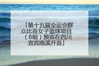 第十五届全运会群众比赛女子篮球项目（B组）预赛在四川宜宾南溪开赛