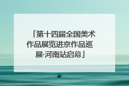 第十四届全国美术作品展览进京作品巡展·河南站启幕