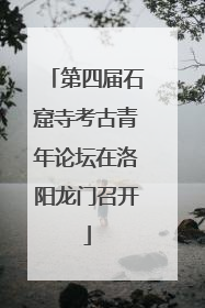 第四届石窟寺考古青年论坛在洛阳龙门召开