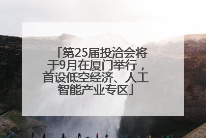 第25届投洽会将于9月在厦门举行，首设低空经济、人工智能产业专区