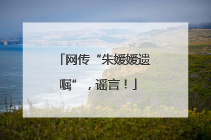 网传“朱媛媛遗嘱”，谣言！