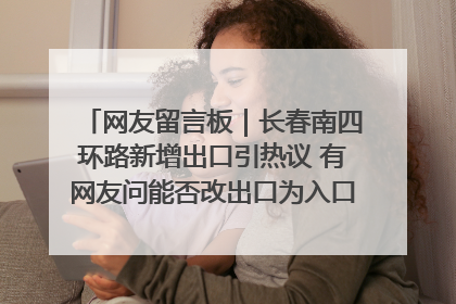 网友留言板｜长春南四环路新增出口引热议 有网友问能否改出口为入口？官方回应来了