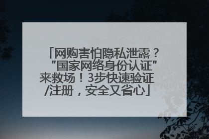 网购害怕隐私泄露？“国家网络身份认证”来救场！3步快速验证/注册，安全又省心