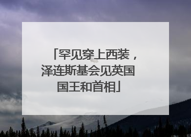 罕见穿上西装，泽连斯基会见英国国王和首相