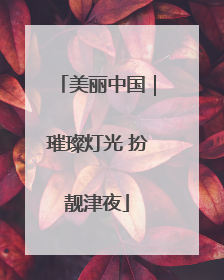 美丽中国｜璀璨灯光 扮靓津夜