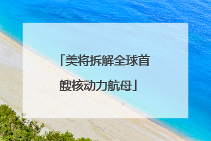 美将拆解全球首艘核动力航母