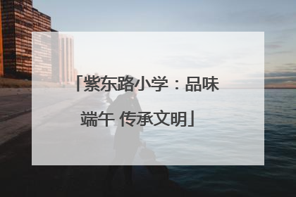 紫东路小学：品味端午 传承文明